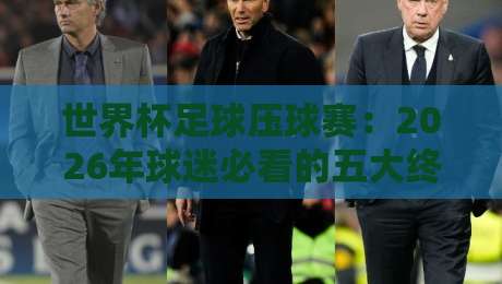 世界杯足球压球赛：2026年球迷必看的五大终极预测