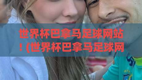世界杯巴拿马足球网站! (世界杯巴拿马足球网站) 2026最新观赛与数据指南 世界杯巴拿马足球网站! (世界杯巴拿马足球网站) 2026最新观赛与数据指南