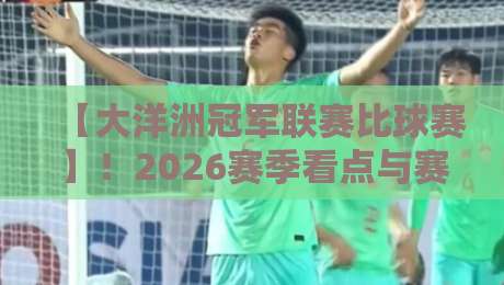 【大洋洲冠军联赛比球赛】！2026赛季看点与赛程前瞻