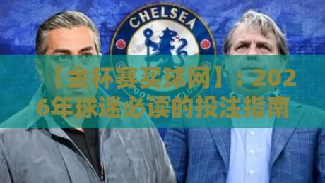 【金杯赛买球网】: 2026年球迷必读的投注指南与避坑攻略