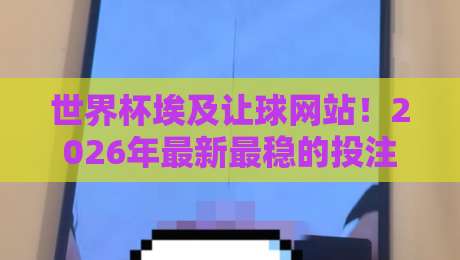 世界杯埃及让球网站!2026年最新最稳的投注平台推荐 世界杯埃及让球网站!2026年最新最稳的投注平台推荐