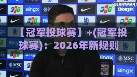 【冠军投球赛】+(冠军投球赛):2026年新规则下,你的投球姿势真的对吗?
