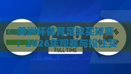美洲杯体育足球买球赛：2026年观赛与投注实战指南