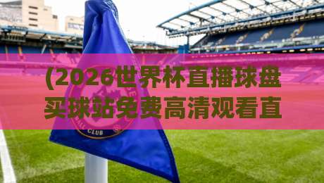 (2026世界杯直播球盘买球站免费高清观看直播)：不吹不黑，这才是真·免费高清看球方案【2026世界杯直播球盘】附避坑指南